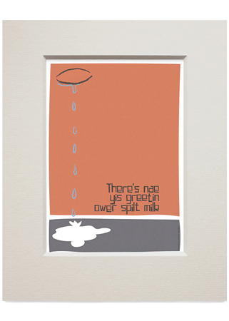 There's nae yis greetin ower spilt milk – small mounted print
