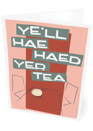 Ye'll hae haed yer tea – card