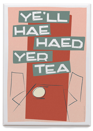 Ye'll hae haed yer tea – magnet