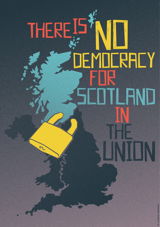 There is no democracy for Scotland in the union – poster - Indy Prints by Stewart Bremner
