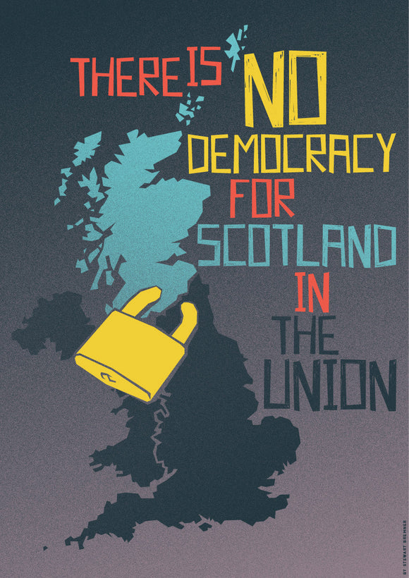 There is no democracy for Scotland in the union – poster - Indy Prints by Stewart Bremner